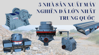 5 NHÀ SẢN XUẤT MÁY NGHIỀN ĐÁ LỚN NHẤT TRUNG QUỐC 