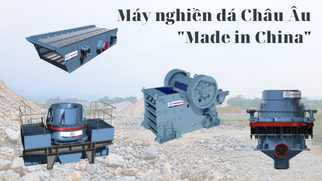 Vì sao máy nghiền đá Châu Âu nhưng gắn mác “Made in China” 